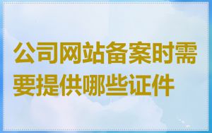 公司网站备案时需要提供哪些证件
