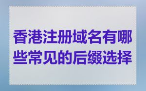 香港注册域名有哪些常见的后缀选择