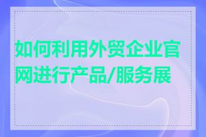 如何利用外贸企业官网进行产品/服务展示