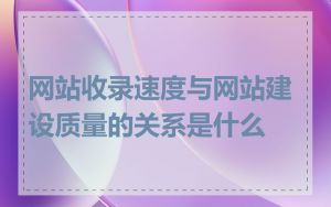 网站收录速度与网站建设质量的关系是什么