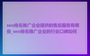 seo排名推广企业提供的售后服务有哪些_seo排名推广企业的行业口碑如何