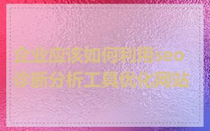 企业应该如何利用seo诊断分析工具优化网站