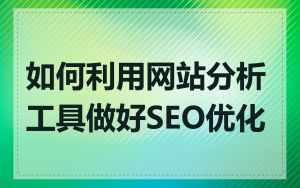 如何利用网站分析工具做好SEO优化