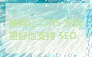 如何让 CMS 系统更好地支持 SEO