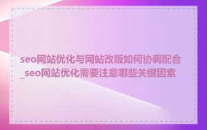 seo网站优化与网站改版如何协调配合_seo网站优化需要注意哪些关键因素