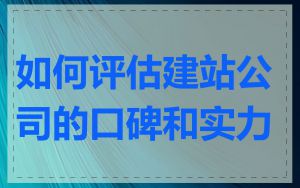 如何评估建站公司的口碑和实力