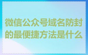 微信公众号域名防封的最便捷方法是什么