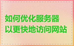 如何优化服务器以更快地访问网站