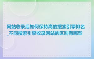 网站收录后如何保持高的搜索引擎排名_不同搜索引擎收录网站的区别有哪些