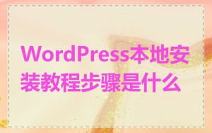 WordPress本地安装教程步骤是什么