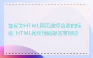 如何为HTML网页选择合适的标题_HTML网页标题标签有哪些