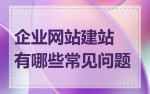 企业网站建站有哪些常见问题