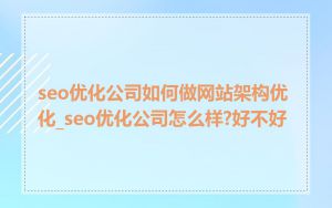 seo优化公司如何做网站架构优化_seo优化公司怎么样?好不好