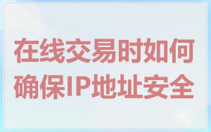 在线交易时如何确保IP地址安全