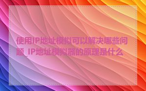 使用IP地址模拟可以解决哪些问题_IP地址模拟器的原理是什么