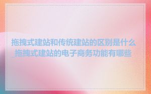 拖拽式建站和传统建站的区别是什么_拖拽式建站的电子商务功能有哪些