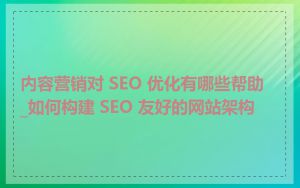 内容营销对 SEO 优化有哪些帮助_如何构建 SEO 友好的网站架构