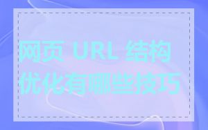 网页 URL 结构优化有哪些技巧