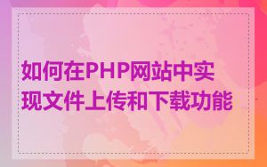如何在PHP网站中实现文件上传和下载功能