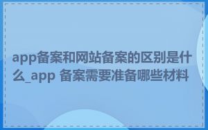 app备案和网站备案的区别是什么_app 备案需要准备哪些材料
