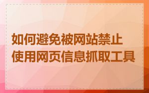 如何避免被网站禁止使用网页信息抓取工具
