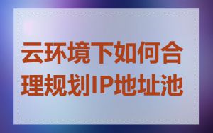 云环境下如何合理规划IP地址池