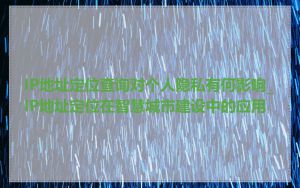 IP地址定位查询对个人隐私有何影响_IP地址定位在智慧城市建设中的应用