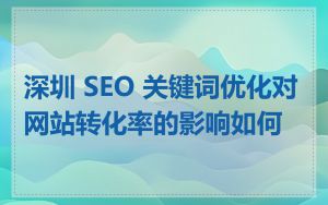 深圳 SEO 关键词优化对网站转化率的影响如何