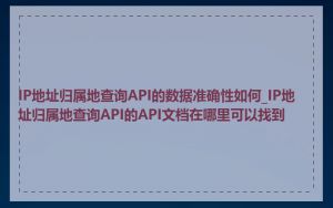 IP地址归属地查询API的数据准确性如何_IP地址归属地查询API的API文档在哪里可以找到