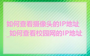 如何查看摄像头的IP地址_如何查看校园网的IP地址