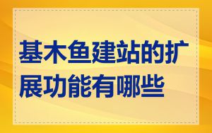 基木鱼建站的扩展功能有哪些