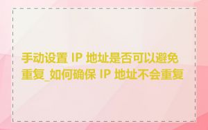 手动设置 IP 地址是否可以避免重复_如何确保 IP 地址不会重复