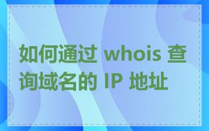 如何通过 whois 查询域名的 IP 地址