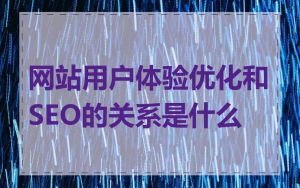 网站用户体验优化和SEO的关系是什么