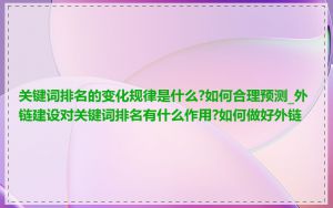 关键词排名的变化规律是什么?如何合理预测_外链建设对关键词排名有什么作用?如何做好外链