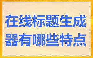 在线标题生成器有哪些特点