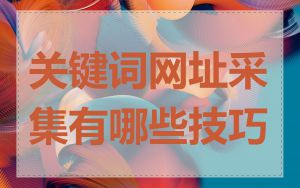 关键词网址采集有哪些技巧