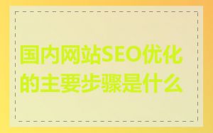 国内网站SEO优化的主要步骤是什么