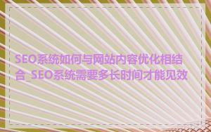 SEO系统如何与网站内容优化相结合_SEO系统需要多长时间才能见效