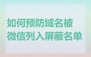 如何预防域名被微信列入屏蔽名单