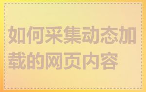 如何采集动态加载的网页内容