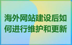 海外网站建设后如何进行维护和更新