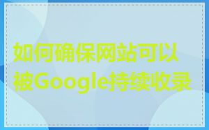 如何确保网站可以被Google持续收录