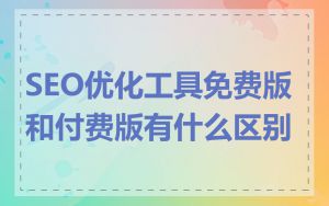 SEO优化工具免费版和付费版有什么区别