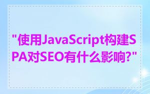 "使用JavaScript构建SPA对SEO有什么影响?"