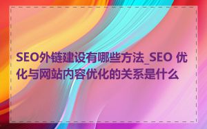 SEO外链建设有哪些方法_SEO 优化与网站内容优化的关系是什么