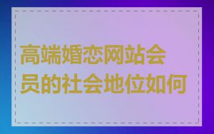 高端婚恋网站会员的社会地位如何