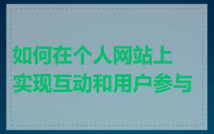 如何在个人网站上实现互动和用户参与