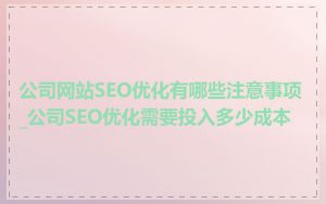 公司网站SEO优化有哪些注意事项_公司SEO优化需要投入多少成本