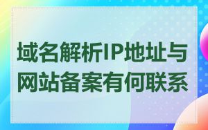 域名解析IP地址与网站备案有何联系